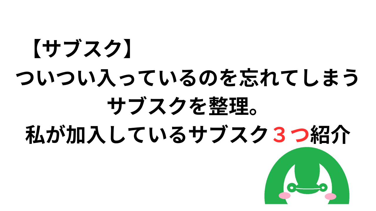 【サブスク】ついつい入っているのを忘れてしまうサブスクを整理。私が加入しているサブスク３つ紹介